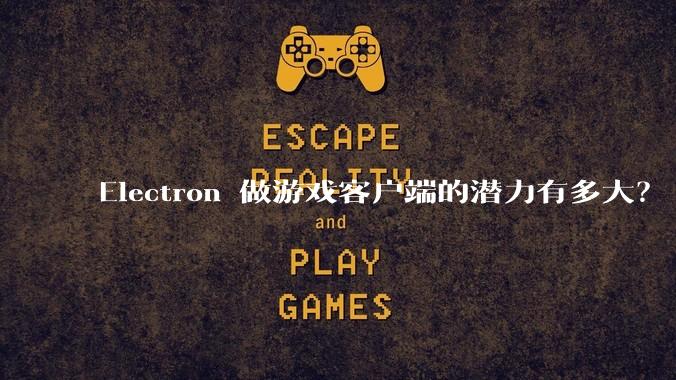 Electron 做游戏客户端的潜力有多大？