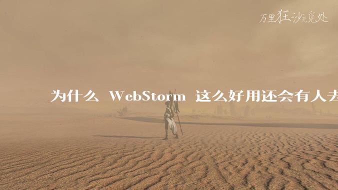 为什么 WebStorm 这么好用还会有人去用 VSCode？