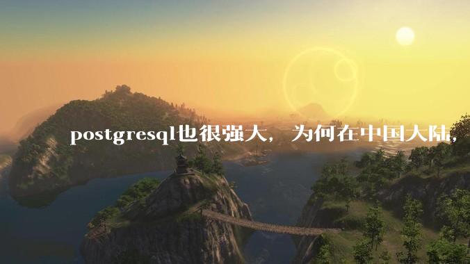 postgresql也很强大，为何在中国大陆，mysql成为主流，postgresql屈居二线呢？