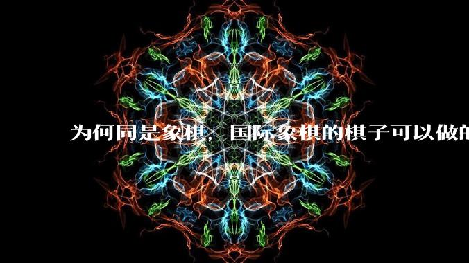 为何同是象棋，国际象棋的棋子可以做的那么有设计感，而中国象棋的棋子形式似乎比较单一？