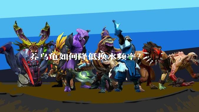 养乌龟如何降低换水频率？