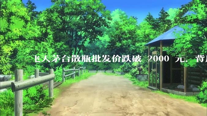 飞天茅台散瓶批发价跌破 2000 元，背后什么原因？收藏茅台还能增值吗？