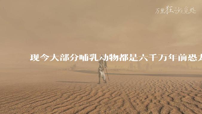 现今大部分哺乳动物都是六千万年前恐龙灭绝后的同一种哺乳动物的后代吗？